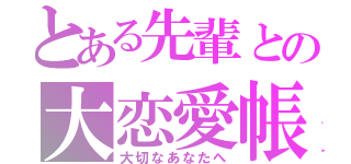 とある先輩との大恋愛帳（大切なあなたへ）