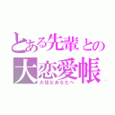 とある先輩との大恋愛帳（大切なあなたへ）