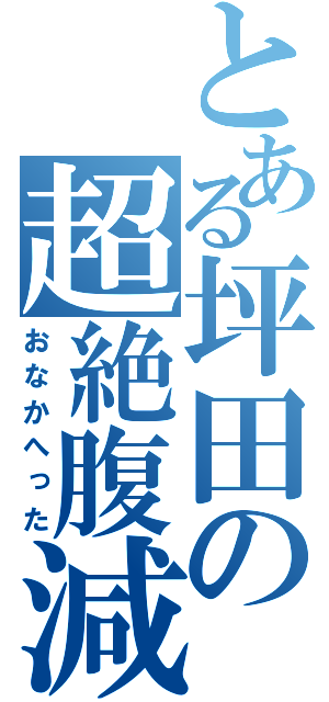 とある坪田の超絶腹減（おなかへった）