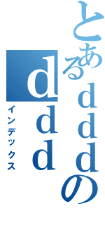 とあるｄｄｄのｄｄｄ（インデックス）