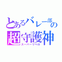 とあるバレー部の超守護神（スーパーリベロ）