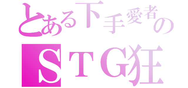 とある下手愛者のＳＴＧ狂（）