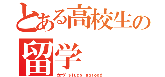 とある高校生の留学（カナダ－ｓｔｕｄｙ ａｂｒｏａｄ－）