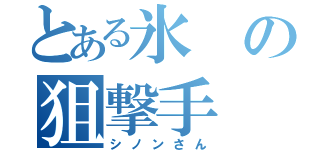 とある氷の狙撃手（シノンさん）