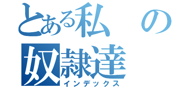 とある私の奴隷達（インデックス）