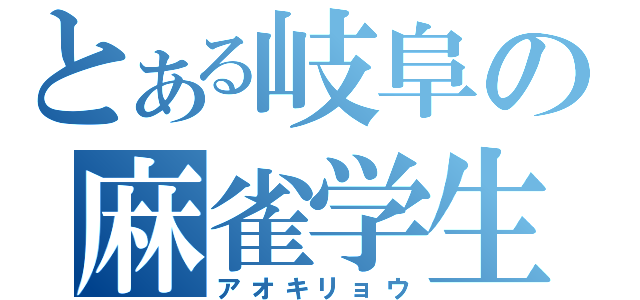 とある岐阜の麻雀学生（アオキリョウ）