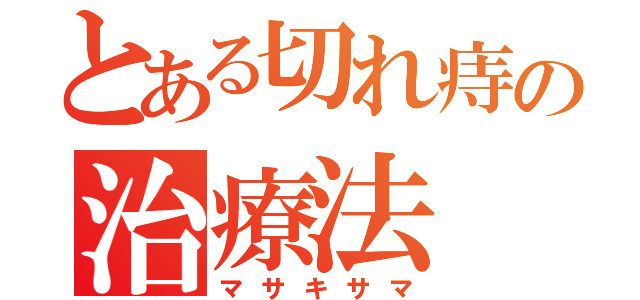 とある切れ痔の治療法（マサキサマ）