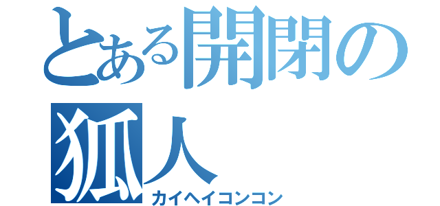 とある開閉の狐人（カイヘイコンコン）