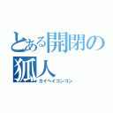 とある開閉の狐人（カイヘイコンコン）