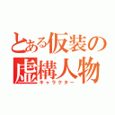 とある仮装の虚構人物（キャラクター）