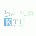 とある爱しのＫＴＣ（Ｄｅａｒ ＨＸＹ）