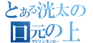 とある洸太の口元の上（マリリンモンロー）