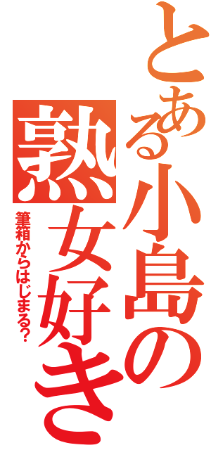 とある小島の熟女好き（筆箱からはじまる？）