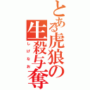 とある虎狼の生殺与奪（しげなお）