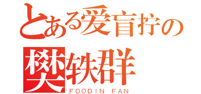 とある爱盲拧の樊轶群（ＦＯＯＤＩＮ ＦＡＮ）