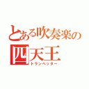 とある吹奏楽の四天王（トランペッター）