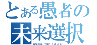 とある愚者の未来選択（Ｃｈｏｏｓｅ Ｙｏｕｒ Ｆｕｔｕｒｅ）