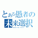 とある愚者の未来選択（Ｃｈｏｏｓｅ Ｙｏｕｒ Ｆｕｔｕｒｅ）