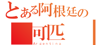 とある阿根廷の無可匹敵（Ａｒｇｅｎｔｉｎａ）