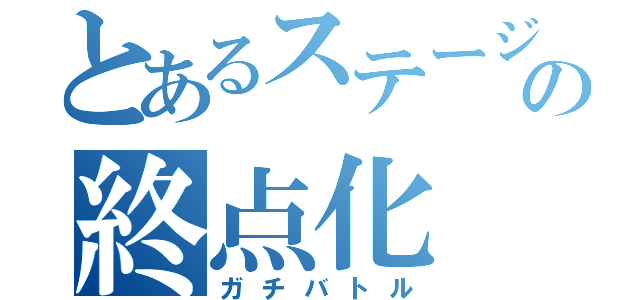 とあるステージの終点化（ガチバトル）