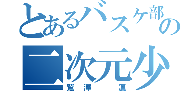 とあるバスケ部の二次元少女（鷲澤 凛）