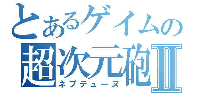 とあるゲイムの超次元砲Ⅱ（ネプテューヌ）