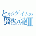 とあるゲイムの超次元砲Ⅱ（ネプテューヌ）