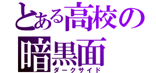 とある高校の暗黒面（ダークサイド）