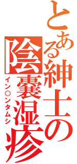 とある紳士の陰嚢湿疹（イン○ンタムシ）