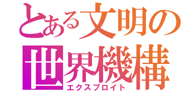 とある文明の世界機構（エクスプロイト）