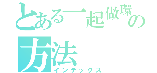 とある一起做環保の方法（インデックス）