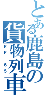 とある鹿島の貨物列車（ＥＦ ６５）