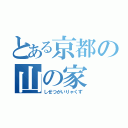 とある京都の山の家（しせつがいりゃくず）