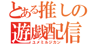 とある推しの遊戯配信（ユメミルジカン）