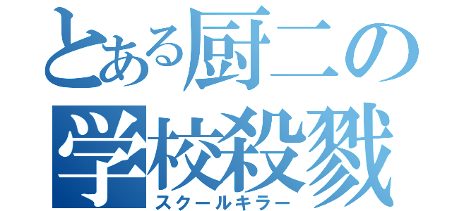 とある厨二の学校殺戮（スクールキラー）