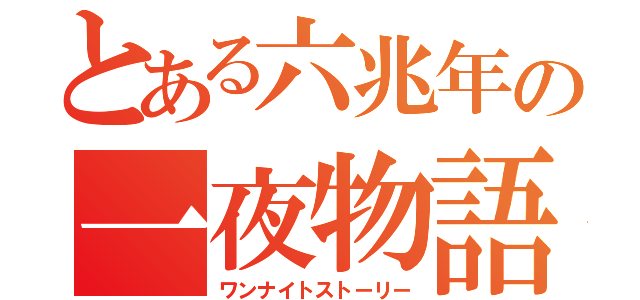 とある六兆年の一夜物語（ワンナイトストーリー）