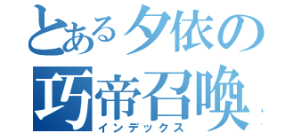 とある夕依の巧帝召喚（インデックス）