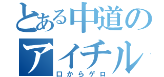 とある中道のアイチル会（口からゲロ）