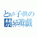 とある子供の禁忌遊戯（デス・ゲーム）