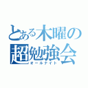 とある木曜の超勉強会（オールナイト）