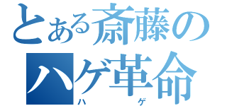 とある斎藤のハゲ革命（ハゲ）