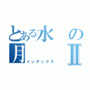 とある水の月Ⅱ（インデックス）