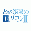 とある筑陽のロリコンⅡ（山内）