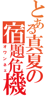 とある真夏の宿題危機（オワンネェ）