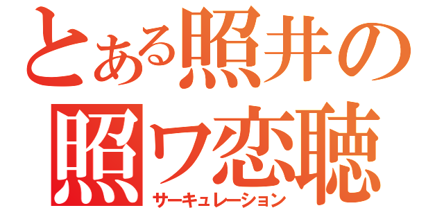 とある照井の照ワ恋聴（サーキュレーション）