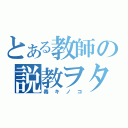 とある教師の説教ヲタ（毒キノコ）