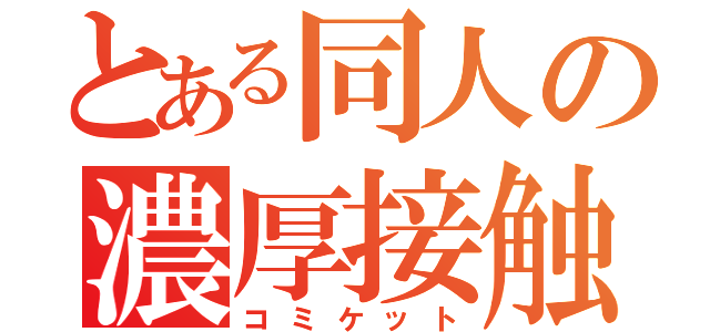 とある同人の濃厚接触（コミケット）