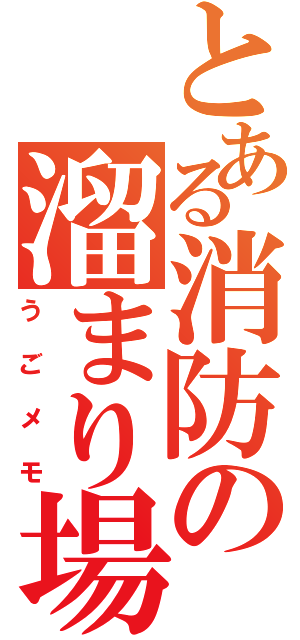 とある消防の溜まり場（うごメモ）