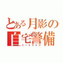 とある月影の自宅警備（ニートライフ）