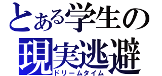 とある学生の現実逃避（ドリームタイム）